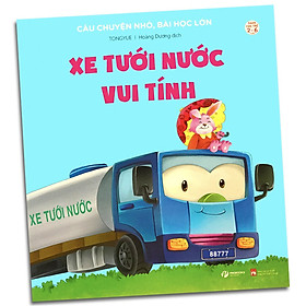 Xe Tưới Nước Vui Tính – Câu Chuyện Nhỏ, Bài Học Lớn – Dành Cho Trẻ Từ 2-6 Tuổi