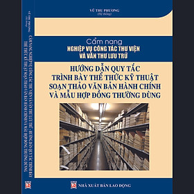 Hình ảnh CẨM NANG NGHIỆP VỤ CÔNG TÁC THƯ VIỆN VÀ VĂN THƯ LƯU TRỮ HƯỚNG DẪN QUY TẮC TRÌNH BÀY THỂ THỨC KỸ THUẬT SOẠN THẢO VĂN BẢN HÀNH CHÍNH VÀ MẪU HỢP ĐỒNG THƯỜNG DÙNG