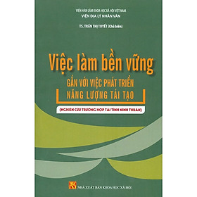 Sách - Việc Làm Bền Vững Gắn Với Việc Phát Triển Năng Lượng Tái Tạo (Nghiên Cứu Tại Tỉnh Ninh Thuận)