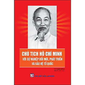 [Download Sách] Chủ Tịch Hồ Chí Minh Với Sự Nghiệp Đổi Mới, Phát Triển Và Bảo Vệ Tổ Quốc