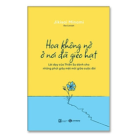 Cuốn Sách Triết Học Hay:Hoa Không Nở Ở Nơi Đã Gieo Hạt - Lời Dạy Của Thiền Sư Dành Cho Những Phút Giây Mệt Mỏi Giữa Cuộc Đời