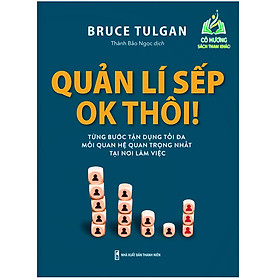 Sách- Quản Lí Sếp Ok Thôi - Từng Bước Tận Dụng Tối Đa Mối Quan Hệ Quan Trọng Nhất Tại Nơi Làm Việc