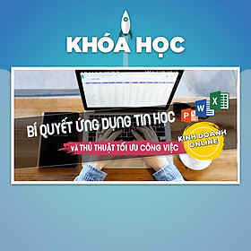 Khóa Học Bí Quyết Ứng Dụng Tin Học Và Các Thủ Thuật Tối Ưu Công Việc Kinh Doanh Online