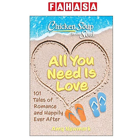 Sách ngoại văn: Chicken Soup For The Soul - All You Need Is Love - 101 Tales Of Romance And Happily Ever After