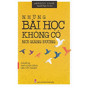 Sách:  Những Bài Học Không Có Nơi Giảng Đường- Chuẩn Bị Cho Cuộc Sống Hậu Tốt Nghiệp