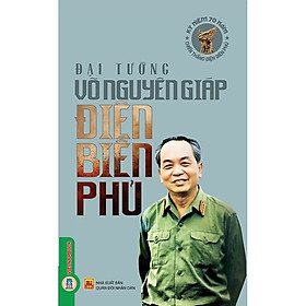 Điện Biên Phủ - Đại Tướng Võ Nguyên Giáp