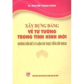 Download sách Xây Dựng Đảng Về Tư Tưởng Trong Tình Hình Mới - Những Vấn Đề Lý Luận Và Thực Tiễn Cấp Bách