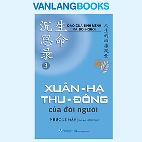 Sách - Đạo Của Sinh Mệnh Và Đời Người Quyển 3 - Xuân, Hạ, Thu, Đông Của Đời Người - Vanlangbooks
