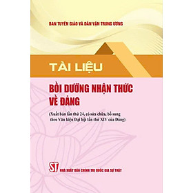 Tài liệu bồi dưỡng nhận thức về Đảng (Xuất bản lần thứ 24 có sửa chữa, bổ sung theo Văn kiện Đại hội lần thứ XIV của Đảng)