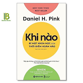 Sách - Khi Nào - Bí Mật Khoa Học Của Thời Điểm Hoàn Hảo - Daniel Pink - The New York Times Best Sellers - Alphabooks
