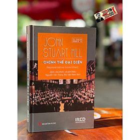 CHÍNH THỂ ĐẠI DIỆN - John Stuart Mill -  Nguyễn Văn Trọng và Bùi Văn Nam Sơn dịch – IRED Books - NXB Tri Thức