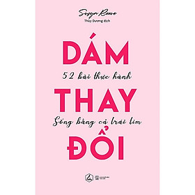 Dám Thay Đổi – 52 Bài Thực Hành Sống Bằng Cả Trái Tim ( Tặng Kèm Sổ Tay )