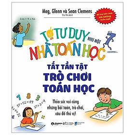 Tớ Tư Duy Như Một Nhà Toán Học - Tất Tần Tật Trò Chơi Toán Học - Bản Quyền