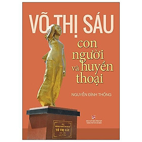 Võ Thị Sáu - Con Người Và Huyền Thoại (Tái Bản 2023)