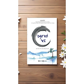 Sách Đạo Vô Vi ( In lần 2) - Giảng giải 81 chương Đạo Đức Kinh và mang đạo vào đời sống.