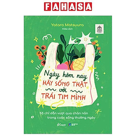 Ngày Hôm Nay Hãy Sống Thật Với Trái Tim Mình - 55 Chỉ Dẫn Vượt Qua Chán Nản Trong Cuộc Sống Thường Ngày