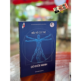 HIỂU VỀ CƠ THỂ ĐỂ KHỎE MẠNH - Nguyễn Lân Dũng - Hanoi Books