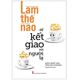 Sách: Làm Thế Nào Để Kết Giao Với Người Lạ - TSKN