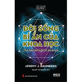 ĐỜI SỐNG BÍ ẨN CỦA KHOA HỌC (The Secret Life of Science) - Jeremy J. Baumberg - Nguyễn Sỹ Nguyên dịch - (bìa mềm)
