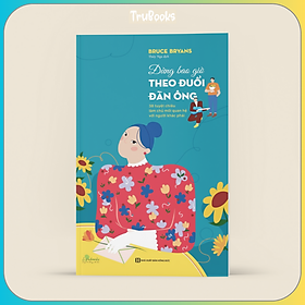 Sách Đừng Bao Giờ Theo Đuổi Đàn Ông - 38 Tuyệt Chiêu Làm Chủ Mối Quan Hệ Với Người Khác Phái