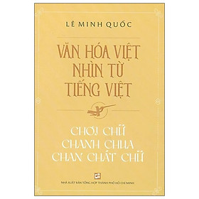 Văn Hóa Việt Nhìn Từ Tiếng Việt – Chơi Chữ, Chanh Chua, Chan Chát Chữ