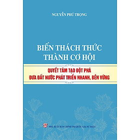Biến thách thức thành cơ hội. Quyết tâm đột phá đưa đất nước phát triển nhanh, bền vững (bản in 2024)