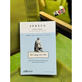 ĐỂ SỐNG TRÊN ĐỜI - SỬ DỤNG THỜI GIAN KHÔN NGOAN THEO TRIẾT LÝ – Seneca - Hoàng Ngọc Diệu dịch – Nhã Nam
