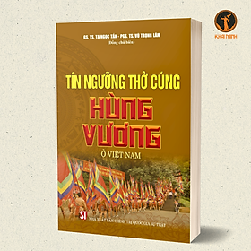 Tín Ngưỡng Thờ Cúng Hùng Vương Ở Việt Nam - GS. TS. Tạ Ngọc Tấn, PGS. TS. Vũ Trọng Lâm (bìa mềm)