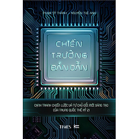 (In màu) CHIẾN TRƯỜNG BÁN DẪN - Cạnh Tranh Chiến Lược Và Tự Chủ Đổi Mới Sáng Tạo Của Trung Quốc Thế Kỷ 21 - Phạm Sỹ Thành, Nguyễn Tuệ Anh - Times Book