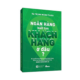 Ngân hàng biết tìm khách hàng ở đâu? (tái bản tháng 9/2022 có bổ sung chỉnh sửa)