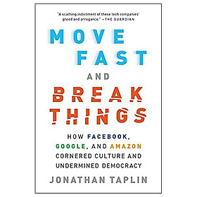 Move Fast And Break Things: How Facebook, Google, And Amazon Cornered Culture And Undermined Democracy