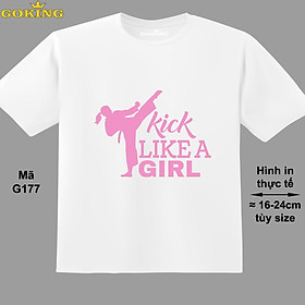 Kick Like a Girl, mã G177. Áo thun siêu đẹp cho cả gia đình. Form unisex cho nam nữ, trẻ em, bé trai gái. Quà tặng ý nghĩa cho bố mẹ, con cái, bạn bè, doanh nghiệp, hội nhóm. Áo phông hàng hiệu Goking cao cấp in hình chữ 3D