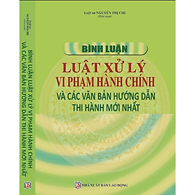 Bình Luận Luật Xử Lý  Vi Phạm Hành Chính Và Các Văn Bản Hướng Dẫn Thi Hành Mới Nhất