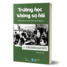 TRƯỜNG HỌC KHÔNG SỢ HÃI - Đàm Thoại Với Giáo Viên Và Phụ Huynh - J. Krishnamurti - Hoàng Lan dịch - (bìa mềm) - 