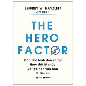 Sách - The Hero Factor - Các Nhà Lãnh Đạo Vĩ Đại Thay Đổi Tổ Chức Và Tạo Nên Văn Hóa