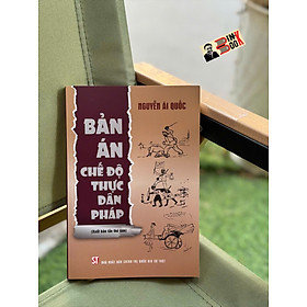 BẢN ÁN CHẾ ĐỘ THỰC DÂN PHÁP (Xuất bản lần thứ tám) - Nguyễn Ái Quốc - NXB Chính Trị Quốc Gia Sự Thật