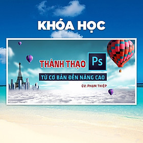 Khóa Học Thành Thạo Photoshop Từ Cơ Bản Đến Nâng Cao