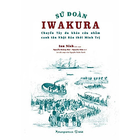 Sách Sứ Đoàn Iwakura - Chuyến Tây Du Khảo Cứu Nhằm Canh Tân Nhật Bản Thời Minh Trị