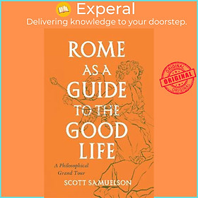 Sách - Rome as a Guide to the Good Life : A Philosophical Grand Tour by Scott Samuelson (US edition, paperback)