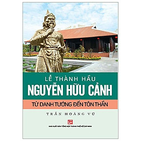 Lễ Thành Hầu Nguyễn Hữu Cảnh Từ Danh Tướng Đến Tôn Thần