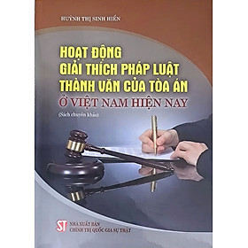 Hoạt động giải thích pháp luật thành văn của Tòa án ở Việt Nam hiện nay (Sách chuyên khảo)