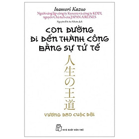 Sách Con Đường Đi Đến Thành Công Bằng Sự Tử Tế (Tái Bản 2020)