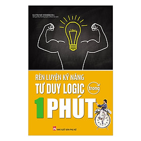Rèn Luyện Kĩ Năng Tư Duy Logic Trong 1 Phút (Tái Bản) (Tặng E-Book 10 Cuốn Sách Hay Nhất Về Kinh Tế, Lịch Sử Và Đời Sống)