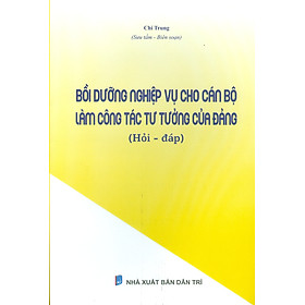 Bồi Dưỡng Nghiệp Vụ Cho Cán Bộ Làm Công Tác Tư Tưởng Của Đảng (Hỏi - Đáp)