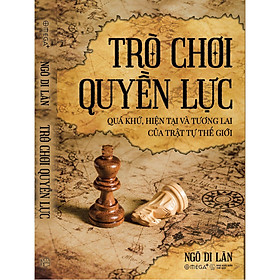 Trò Chơi Quyền Lực - Quá Khứ, Hiện Tại & Tương Lại Của Trật Tự Thế Giới - Bản Quyền