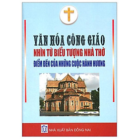 Văn Hóa Công Giáo - Nhìn Từ Biểu Tượng Nhà Thờ - Điểm Đến Của Những Cuộc Hành Hương