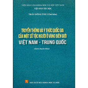 Truyền Thông Và Ý Thức Quốc Gia Của Một Số Tộc Người Ở Vùng Biên Giới Việt Nam - Trung Quốc (Sách chuyên khảo) - Viện Hàn lâm Khoa học Xã hội Việt Nam - Viện Dân tộc học; Trần Hồng Thu chủ biên