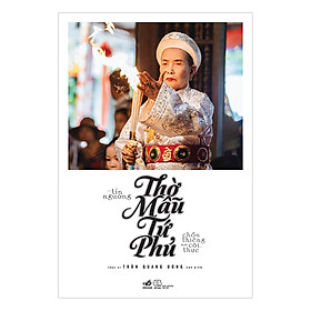 [Download Sách] Tín Ngưỡng Thờ Mẫu Tứ Phủ - Chốn Thiêng Nơi Cõi Thực (Tái Bản 2019)