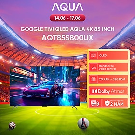Google Tivi Aqua QLED 4K 85 inch AQT85S800UX - Freeship toàn quốc - Bảo hành 1 đổi 1 trong 730 ngày đối với lỗi màn hình - Hàng chính hãng