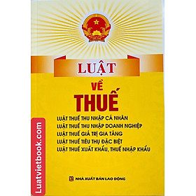 Luật về Thuế -Luật Thuế Thu Nhập Cá Nhân, Luật Thuế Thu Nhập Doanh Nghiệp, Luật Thuế Giá Trị Gia Tăng, Luật Thuế Tiêu Thụ Đặc Biệt, Các Văn Bản Hướng Dẫn Thi Hành